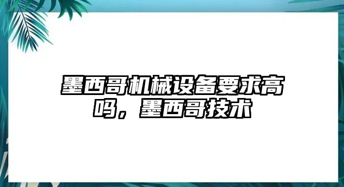 墨西哥機械設(shè)備要求高嗎，墨西哥技術(shù)