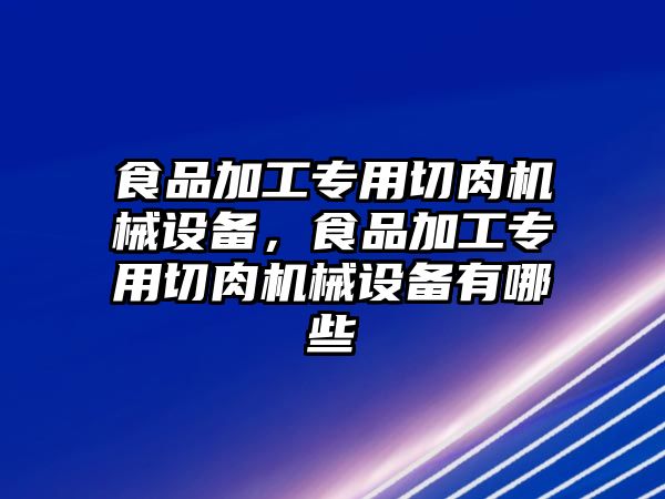 食品加工專用切肉機械設(shè)備，食品加工專用切肉機械設(shè)備有哪些