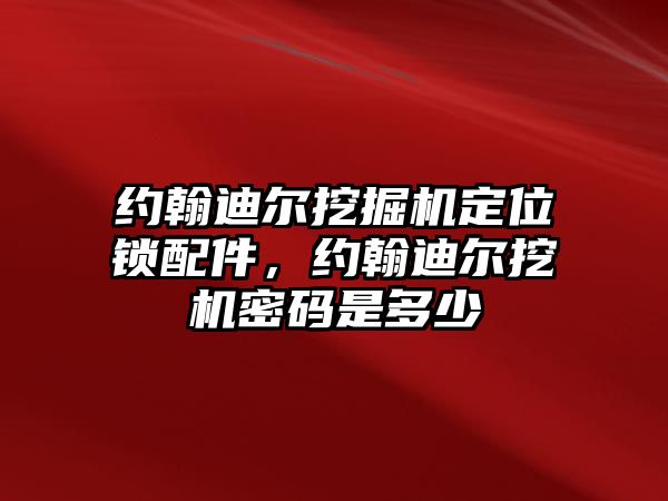 約翰迪爾挖掘機(jī)定位鎖配件，約翰迪爾挖機(jī)密碼是多少