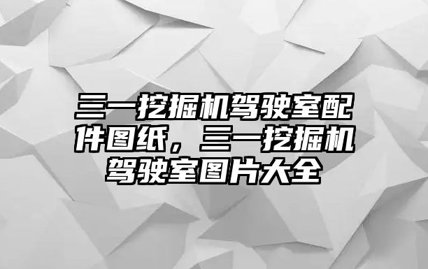 三一挖掘機(jī)駕駛室配件圖紙，三一挖掘機(jī)駕駛室圖片大全