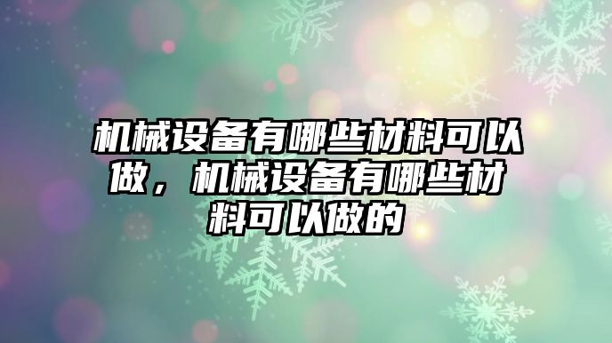 機械設備有哪些材料可以做，機械設備有哪些材料可以做的