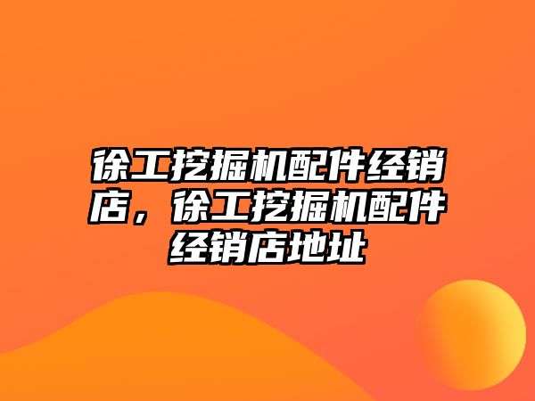 徐工挖掘機配件經(jīng)銷店，徐工挖掘機配件經(jīng)銷店地址