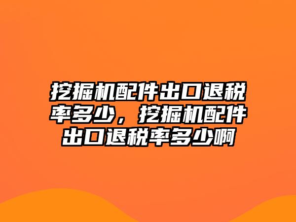 挖掘機配件出口退稅率多少，挖掘機配件出口退稅率多少啊