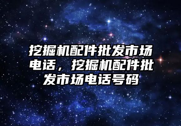 挖掘機配件批發(fā)市場電話，挖掘機配件批發(fā)市場電話號碼