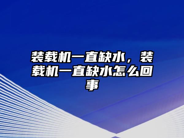 裝載機(jī)一直缺水，裝載機(jī)一直缺水怎么回事