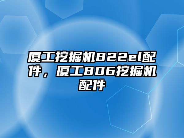 廈工挖掘機(jī)822el配件，廈工806挖掘機(jī)配件