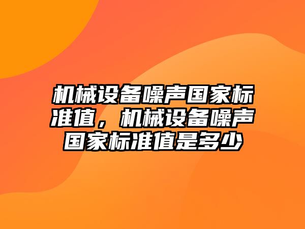 機械設備噪聲國家標準值，機械設備噪聲國家標準值是多少