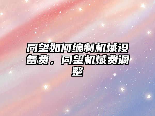 同望如何編制機械設備費，同望機械費調(diào)整