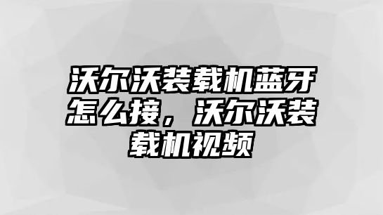 沃爾沃裝載機(jī)藍(lán)牙怎么接，沃爾沃裝載機(jī)視頻