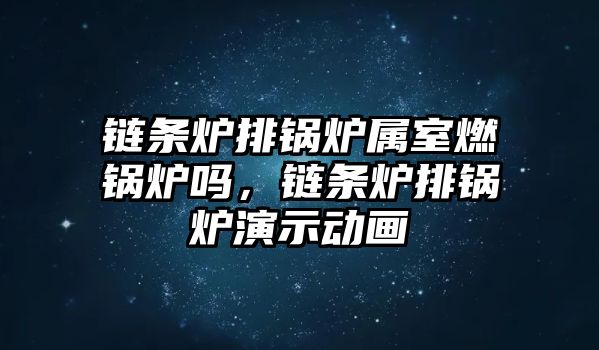 鏈條爐排鍋爐屬室燃鍋爐嗎，鏈條爐排鍋爐演示動(dòng)畫(huà)