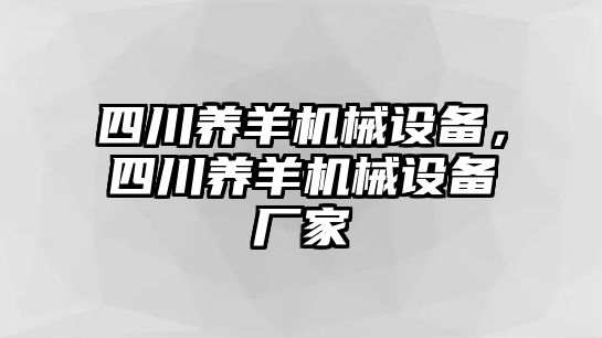 四川養(yǎng)羊機(jī)械設(shè)備，四川養(yǎng)羊機(jī)械設(shè)備廠家