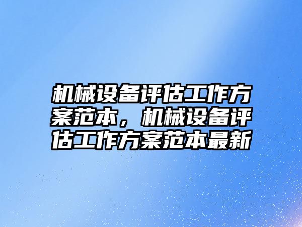 機(jī)械設(shè)備評估工作方案范本，機(jī)械設(shè)備評估工作方案范本最新