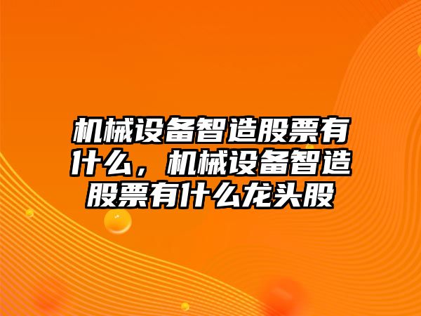 機(jī)械設(shè)備智造股票有什么，機(jī)械設(shè)備智造股票有什么龍頭股