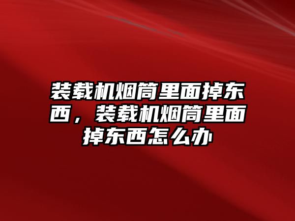 裝載機(jī)煙筒里面掉東西，裝載機(jī)煙筒里面掉東西怎么辦