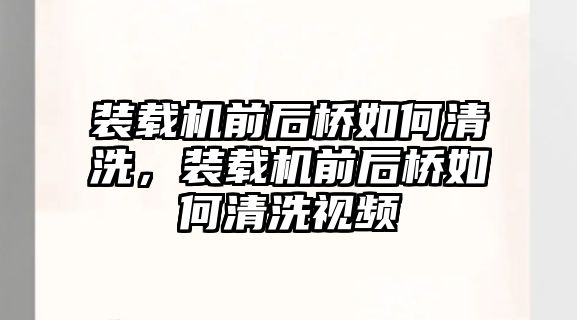 裝載機前后橋如何清洗，裝載機前后橋如何清洗視頻