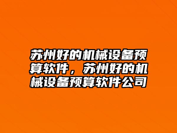 蘇州好的機械設(shè)備預(yù)算軟件，蘇州好的機械設(shè)備預(yù)算軟件公司