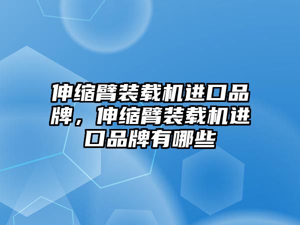 伸縮臂裝載機(jī)進(jìn)口品牌，伸縮臂裝載機(jī)進(jìn)口品牌有哪些