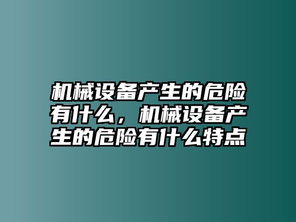 機械設備產生的危險有什么，機械設備產生的危險有什么特點