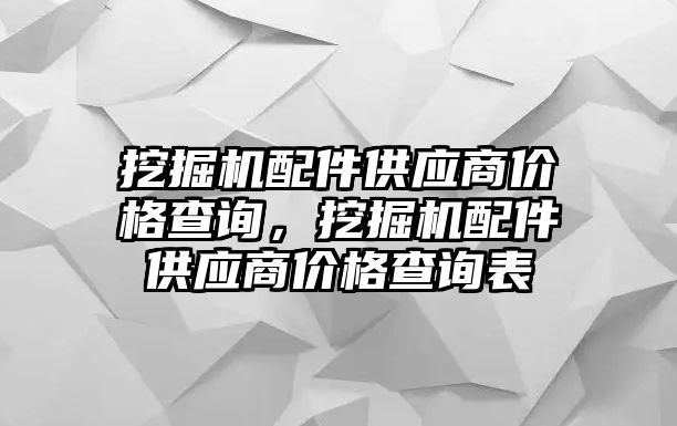 挖掘機(jī)配件供應(yīng)商價(jià)格查詢，挖掘機(jī)配件供應(yīng)商價(jià)格查詢表