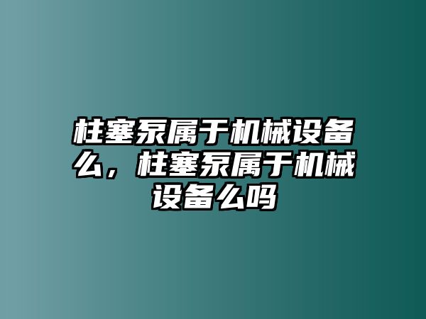 柱塞泵屬于機械設(shè)備么，柱塞泵屬于機械設(shè)備么嗎