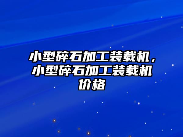 小型碎石加工裝載機，小型碎石加工裝載機價格