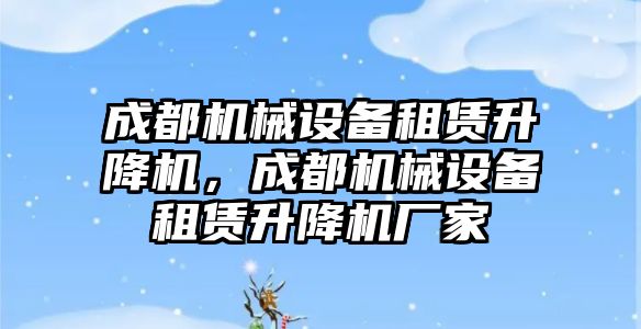 成都機械設(shè)備租賃升降機，成都機械設(shè)備租賃升降機廠家