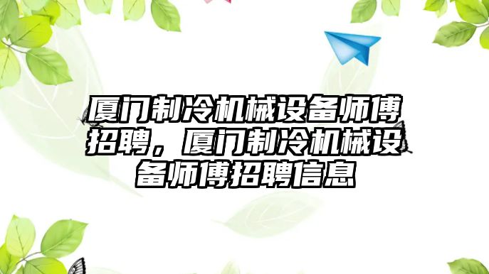 廈門(mén)制冷機(jī)械設(shè)備師傅招聘，廈門(mén)制冷機(jī)械設(shè)備師傅招聘信息