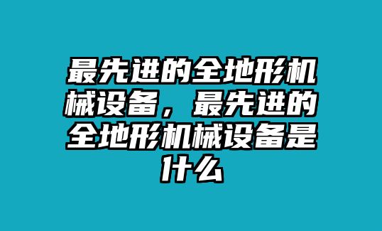 最先進的全地形機械設備，最先進的全地形機械設備是什么