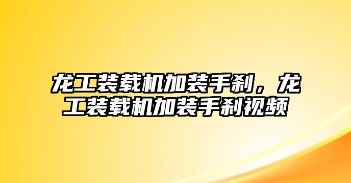 龍工裝載機(jī)加裝手剎，龍工裝載機(jī)加裝手剎視頻