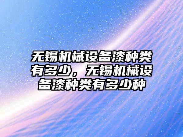 無錫機械設(shè)備漆種類有多少，無錫機械設(shè)備漆種類有多少種