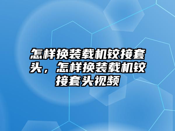 怎樣換裝載機(jī)鉸接套頭，怎樣換裝載機(jī)鉸接套頭視頻