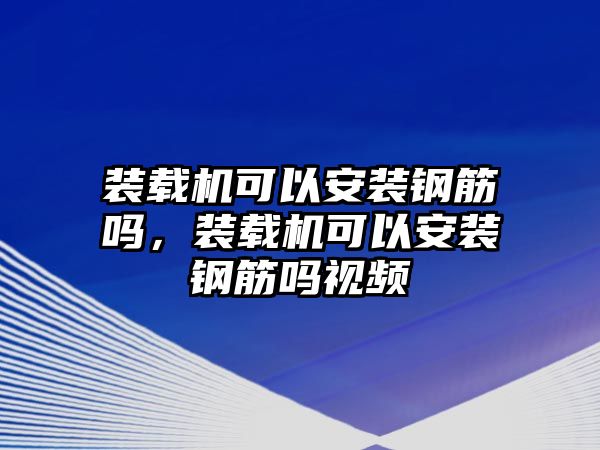 裝載機可以安裝鋼筋嗎，裝載機可以安裝鋼筋嗎視頻