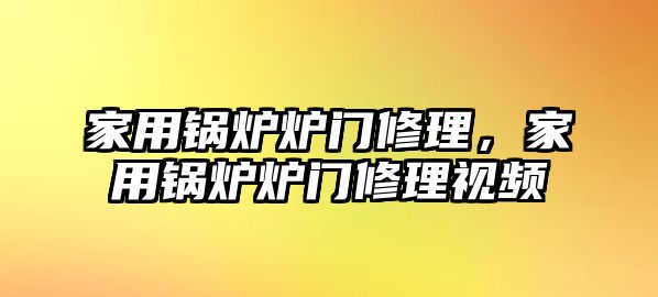 家用鍋爐爐門修理，家用鍋爐爐門修理視頻