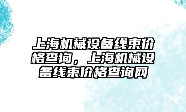 上海機械設(shè)備線束價格查詢，上海機械設(shè)備線束價格查詢網(wǎng)