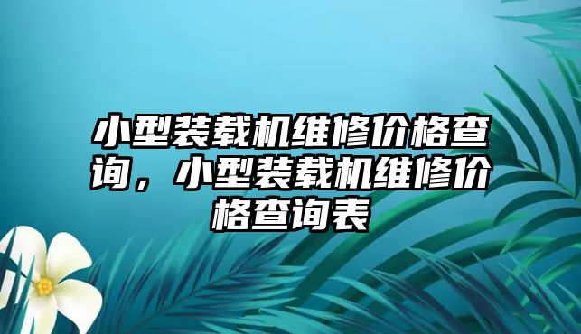 小型裝載機(jī)維修價(jià)格查詢，小型裝載機(jī)維修價(jià)格查詢表