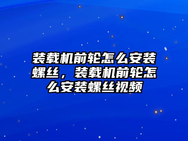 裝載機前輪怎么安裝螺絲，裝載機前輪怎么安裝螺絲視頻