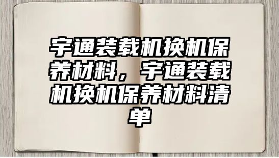 宇通裝載機換機保養(yǎng)材料，宇通裝載機換機保養(yǎng)材料清單