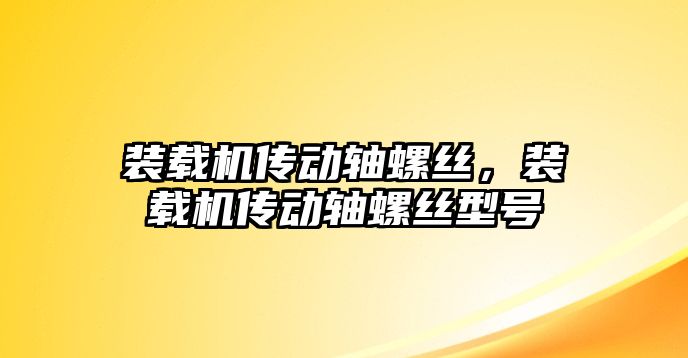 裝載機(jī)傳動(dòng)軸螺絲，裝載機(jī)傳動(dòng)軸螺絲型號(hào)