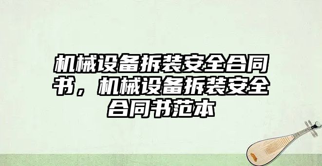 機械設(shè)備拆裝安全合同書，機械設(shè)備拆裝安全合同書范本