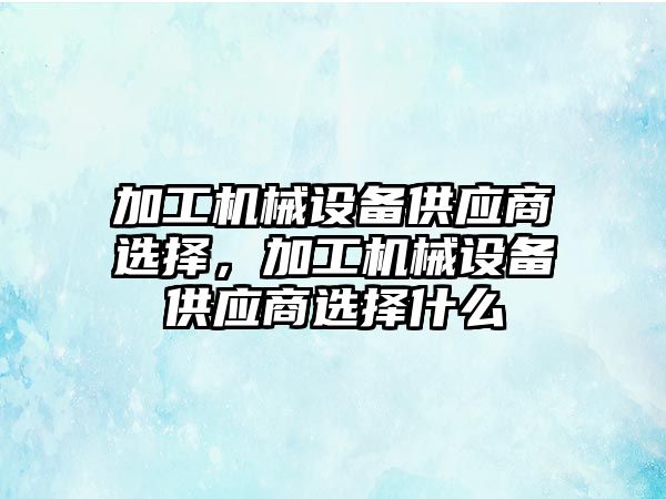 加工機械設(shè)備供應(yīng)商選擇，加工機械設(shè)備供應(yīng)商選擇什么