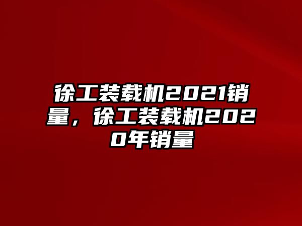 徐工裝載機(jī)2021銷量，徐工裝載機(jī)2020年銷量