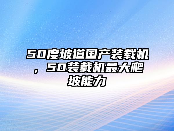 50度坡道國產(chǎn)裝載機，50裝載機最大爬坡能力