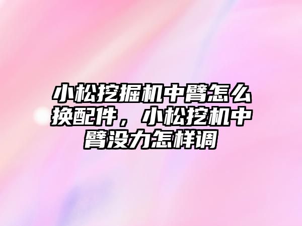 小松挖掘機(jī)中臂怎么換配件，小松挖機(jī)中臂沒(méi)力怎樣調(diào)