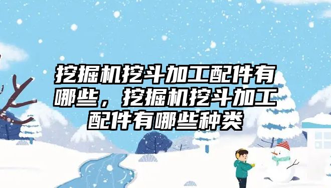 挖掘機(jī)挖斗加工配件有哪些，挖掘機(jī)挖斗加工配件有哪些種類