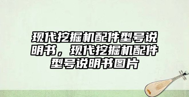 現(xiàn)代挖掘機(jī)配件型號說明書，現(xiàn)代挖掘機(jī)配件型號說明書圖片