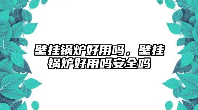 壁掛鍋爐好用嗎，壁掛鍋爐好用嗎安全嗎