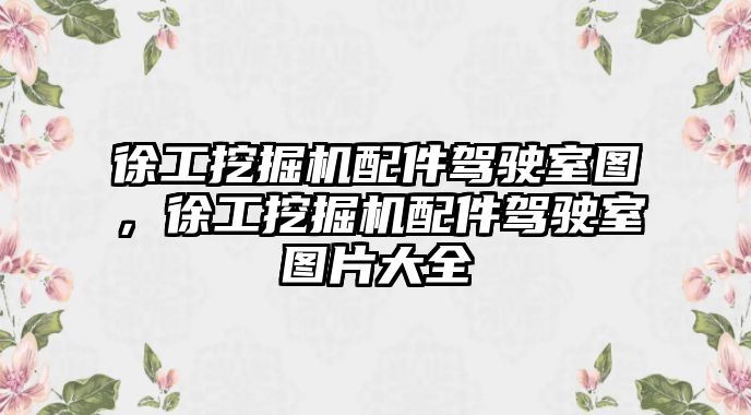 徐工挖掘機(jī)配件駕駛室圖，徐工挖掘機(jī)配件駕駛室圖片大全