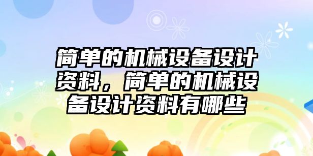 簡單的機械設備設計資料，簡單的機械設備設計資料有哪些