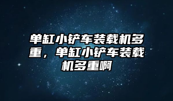 單缸小鏟車裝載機(jī)多重，單缸小鏟車裝載機(jī)多重啊