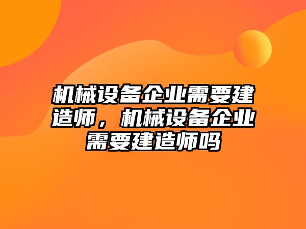 機(jī)械設(shè)備企業(yè)需要建造師，機(jī)械設(shè)備企業(yè)需要建造師嗎